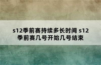 s12季前赛持续多长时间 s12季前赛几号开始几号结束